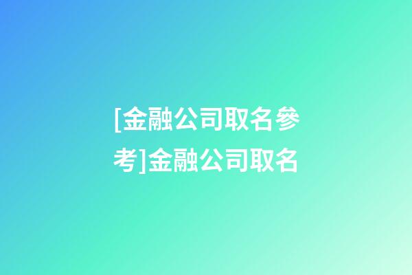 [金融公司取名參考]金融公司取名-第1張-公司起名-玄機(jī)派